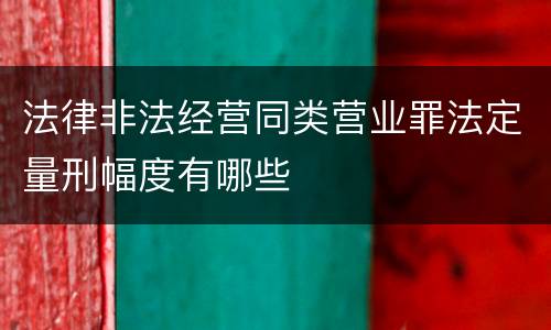 法律非法经营同类营业罪法定量刑幅度有哪些