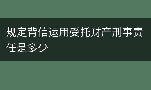 规定背信运用受托财产刑事责任是多少