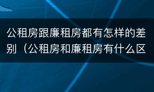 公租房跟廉租房都有怎样的差别（公租房和廉租房有什么区别呢）