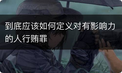 到底应该如何定义对有影响力的人行贿罪