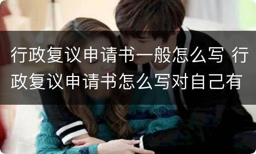 行政复议申请书一般怎么写 行政复议申请书怎么写对自己有利