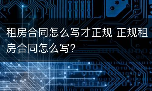 租房合同怎么写才正规 正规租房合同怎么写?