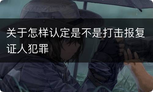 关于怎样认定是不是打击报复证人犯罪