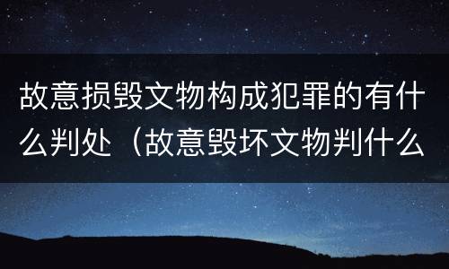 故意损毁文物构成犯罪的有什么判处（故意毁坏文物判什么罪）