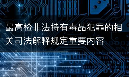 最高检非法持有毒品犯罪的相关司法解释规定重要内容