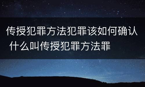 传授犯罪方法犯罪该如何确认 什么叫传授犯罪方法罪