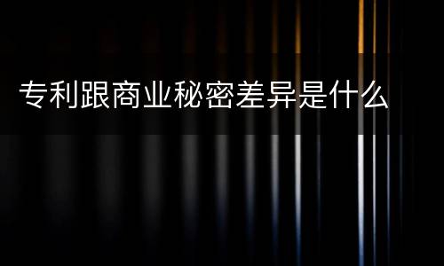 专利跟商业秘密差异是什么