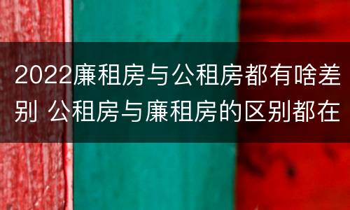 2022廉租房与公租房都有啥差别 公租房与廉租房的区别都在此,别再搞错了!