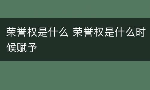 荣誉权是什么 荣誉权是什么时候赋予
