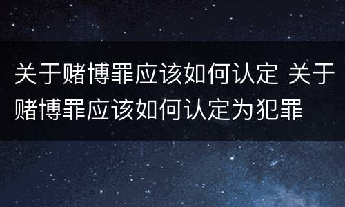 关于赌博罪应该如何认定 关于赌博罪应该如何认定为犯罪