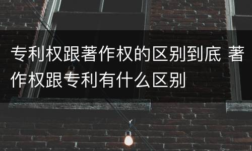 专利权跟著作权的区别到底 著作权跟专利有什么区别