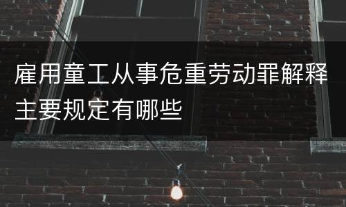 雇用童工从事危重劳动罪解释主要规定有哪些