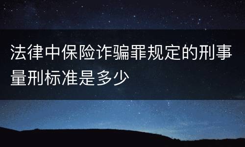 法律中保险诈骗罪规定的刑事量刑标准是多少