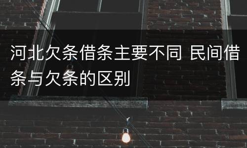 河北欠条借条主要不同 民间借条与欠条的区别