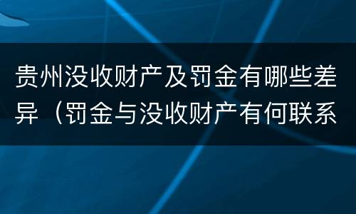 贵州没收财产及罚金有哪些差异（罚金与没收财产有何联系和区别?）