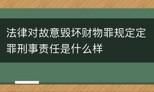 法律对故意毁坏财物罪规定定罪刑事责任是什么样