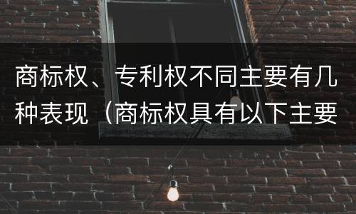 商标权、专利权不同主要有几种表现（商标权具有以下主要特征）