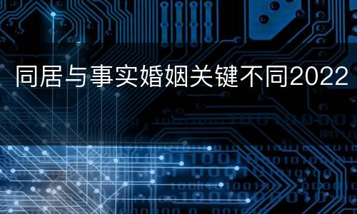 同居与事实婚姻关键不同2022