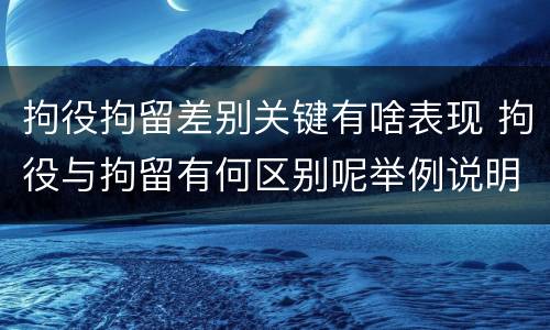 拘役拘留差别关键有啥表现 拘役与拘留有何区别呢举例说明