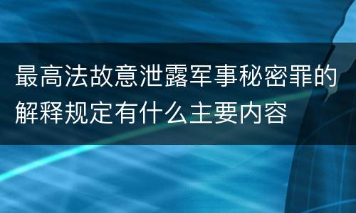 最高法故意泄露军事秘密罪的解释规定有什么主要内容