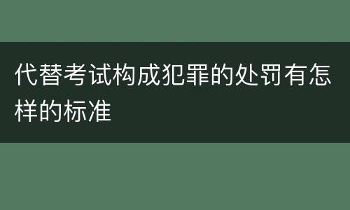 代替考试构成犯罪的处罚有怎样的标准