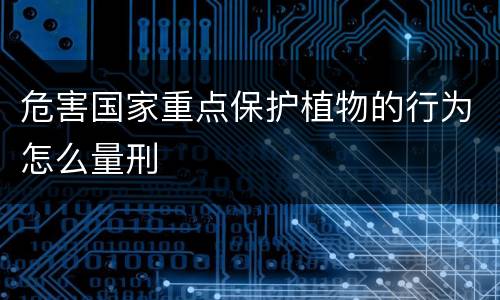 危害国家重点保护植物的行为怎么量刑