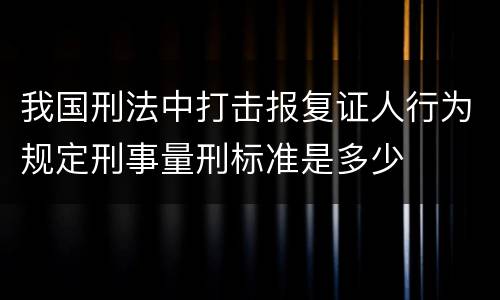 我国刑法中打击报复证人行为规定刑事量刑标准是多少