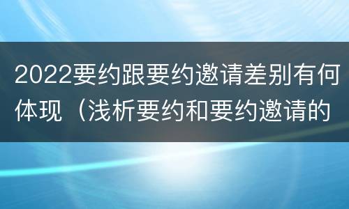 2022要约跟要约邀请差别有何体现（浅析要约和要约邀请的区别）