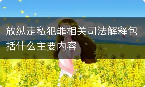 放纵走私犯罪相关司法解释包括什么主要内容