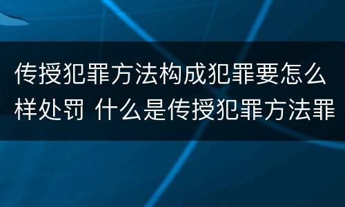 传授犯罪方法构成犯罪要怎么样处罚 什么是传授犯罪方法罪
