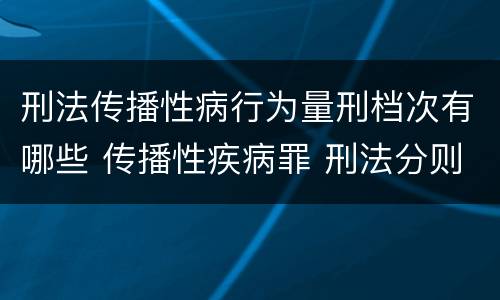 刑法传播性病行为量刑档次有哪些 传播性疾病罪 刑法分则
