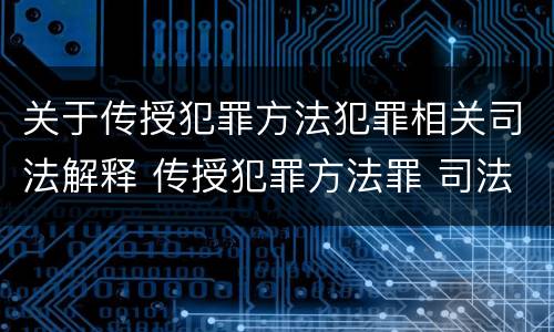 关于传授犯罪方法犯罪相关司法解释 传授犯罪方法罪 司法解释