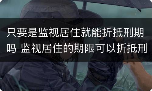 只要是监视居住就能折抵刑期吗 监视居住的期限可以折抵刑期