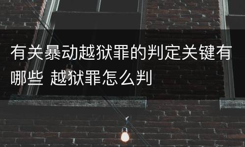 有关暴动越狱罪的判定关键有哪些 越狱罪怎么判