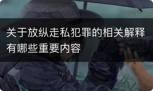 关于放纵走私犯罪的相关解释有哪些重要内容