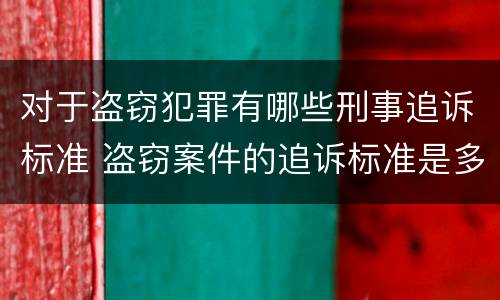 对于盗窃犯罪有哪些刑事追诉标准 盗窃案件的追诉标准是多少