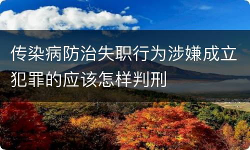 传染病防治失职行为涉嫌成立犯罪的应该怎样判刑
