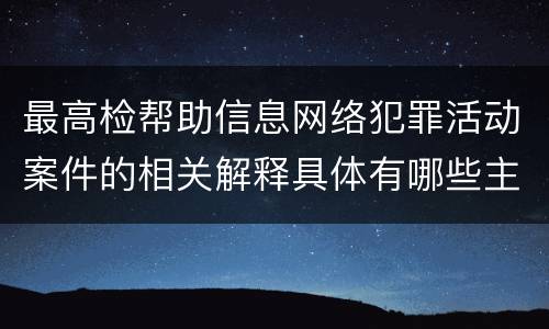 最高检帮助信息网络犯罪活动案件的相关解释具体有哪些主要规定