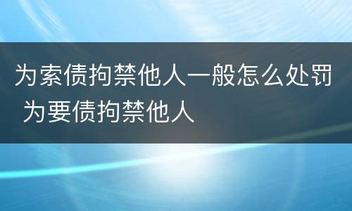 为索债拘禁他人一般怎么处罚 为要债拘禁他人