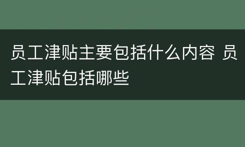 员工津贴主要包括什么内容 员工津贴包括哪些