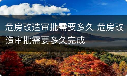 危房改造审批需要多久 危房改造审批需要多久完成