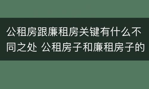 公租房跟廉租房关键有什么不同之处 公租房子和廉租房子的区别