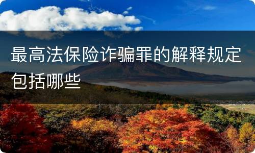 最高法保险诈骗罪的解释规定包括哪些