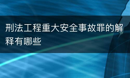 刑法工程重大安全事故罪的解释有哪些