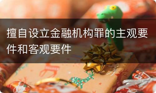 擅自设立金融机构罪的主观要件和客观要件