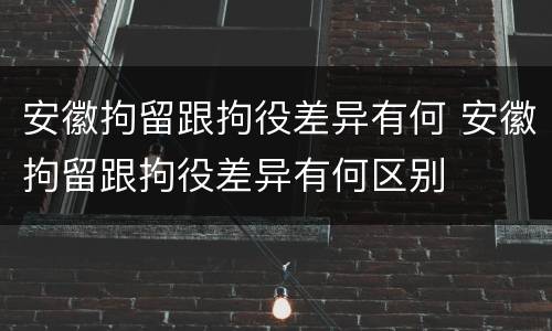 安徽拘留跟拘役差异有何 安徽拘留跟拘役差异有何区别