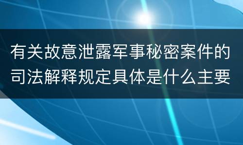 有关故意泄露军事秘密案件的司法解释规定具体是什么主要内容