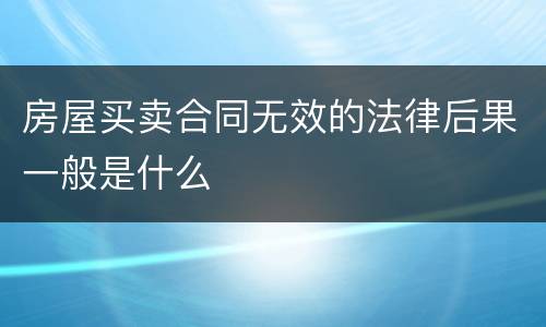 房屋买卖合同无效的法律后果一般是什么