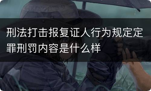 刑法打击报复证人行为规定定罪刑罚内容是什么样
