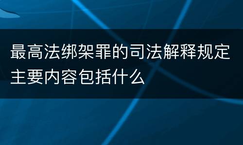 最高法绑架罪的司法解释规定主要内容包括什么